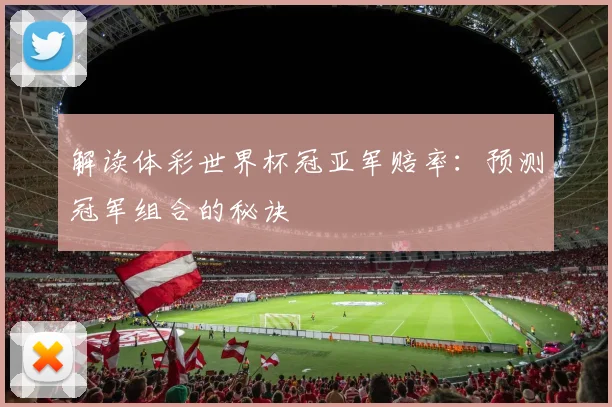 解读体彩世界杯冠亚军赔率：预测冠军组合的秘诀