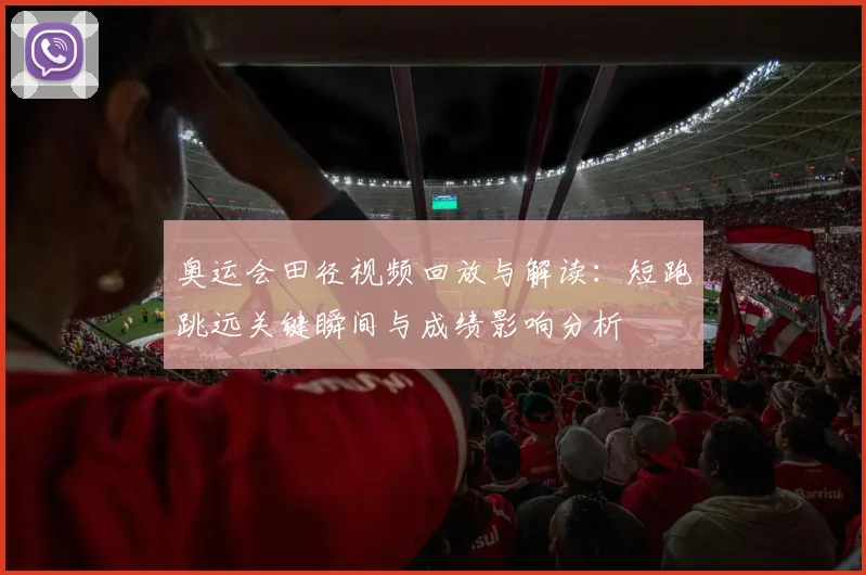 奥运会田径视频回放与解读：短跑跳远关键瞬间与成绩影响分析