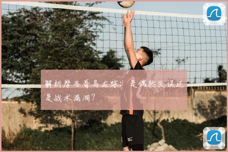 解析摩洛哥乌龙球：是偶然失误还是战术漏洞？