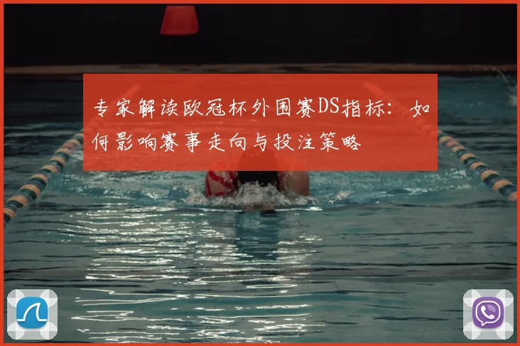 专家解读欧冠杯外围赛DS指标：如何影响赛事走向与投注策略