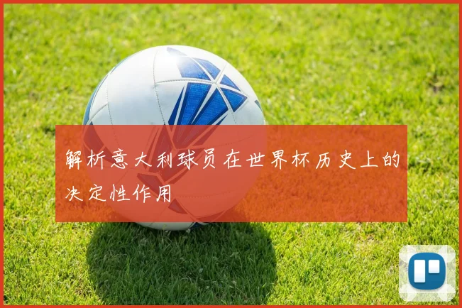 解析意大利球员在世界杯历史上的决定性作用