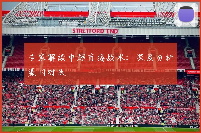 专家解读中超直播战术：深度分析豪门对决