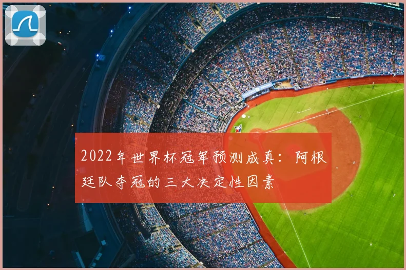 2022年世界杯冠军预测成真：阿根廷队夺冠的三大决定性因素