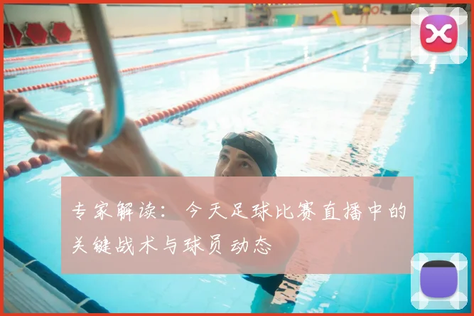 专家解读：今天足球比赛直播中的关键战术与球员动态