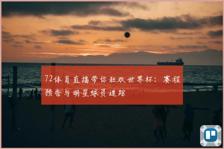 72体育直播带你狂欢世界杯：赛程预告与明星球员追踪