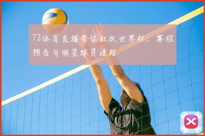 72体育直播带你狂欢世界杯：赛程预告与明星球员追踪