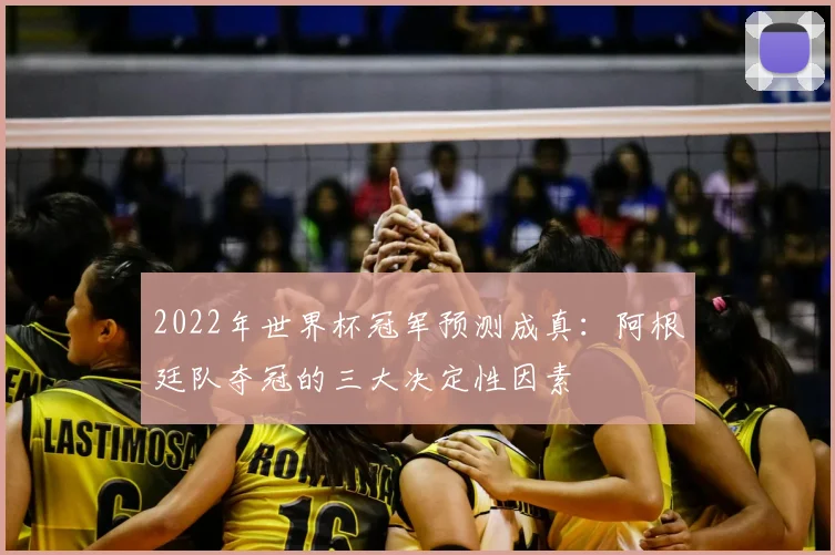 2022年世界杯冠军预测成真：阿根廷队夺冠的三大决定性因素