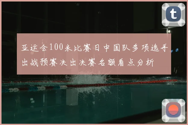 亚运会100米比赛日中国队多项选手出战预赛决出决赛名额看点分析