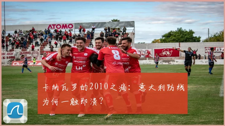 卡纳瓦罗的2010之痛：意大利防线为何一触即溃？