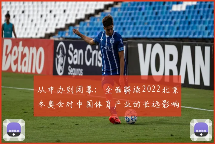 从申办到闭幕：全面解读2022北京冬奥会对中国体育产业的长远影响