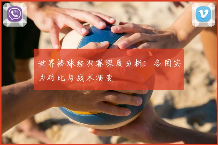 世界棒球经典赛深度分析:各国实力对比与战术演变