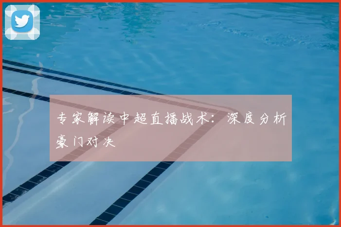 专家解读中超直播战术：深度分析豪门对决