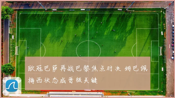 欧冠巴萨再战巴黎焦点对决 姆巴佩梅西状态成晋级关键